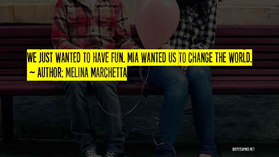 Melina Marchetta Quotes: We Just Wanted To Have Fun. Mia Wanted Us To Change The World.