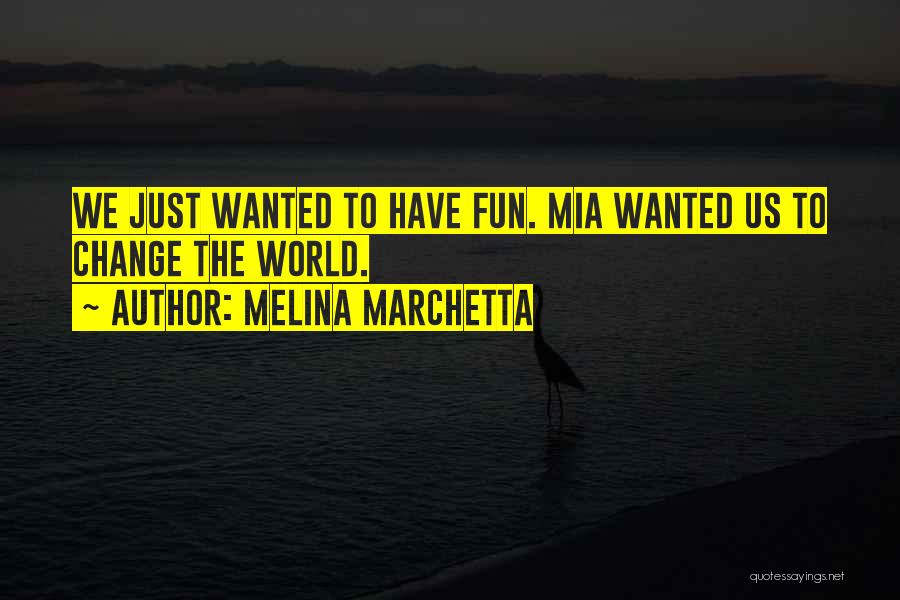 Melina Marchetta Quotes: We Just Wanted To Have Fun. Mia Wanted Us To Change The World.