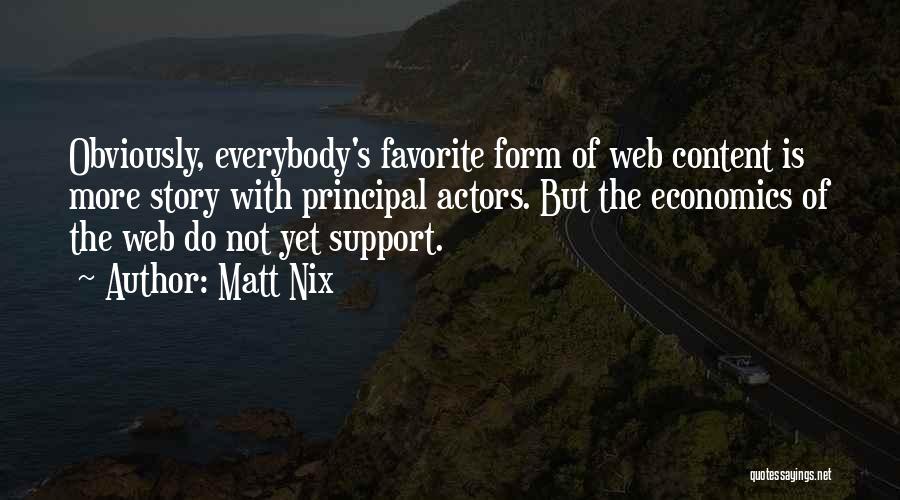Matt Nix Quotes: Obviously, Everybody's Favorite Form Of Web Content Is More Story With Principal Actors. But The Economics Of The Web Do