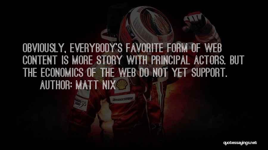 Matt Nix Quotes: Obviously, Everybody's Favorite Form Of Web Content Is More Story With Principal Actors. But The Economics Of The Web Do