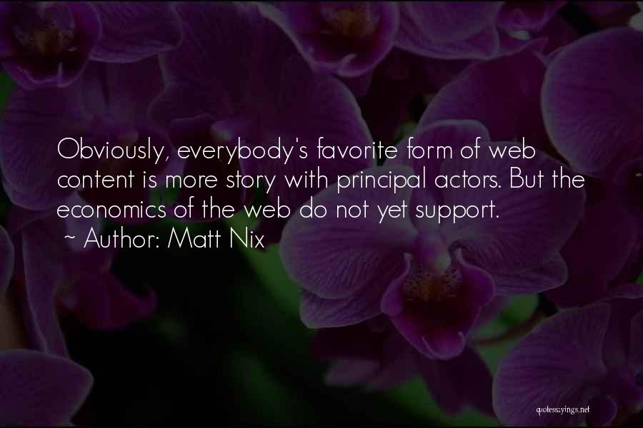 Matt Nix Quotes: Obviously, Everybody's Favorite Form Of Web Content Is More Story With Principal Actors. But The Economics Of The Web Do
