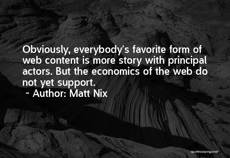Matt Nix Quotes: Obviously, Everybody's Favorite Form Of Web Content Is More Story With Principal Actors. But The Economics Of The Web Do