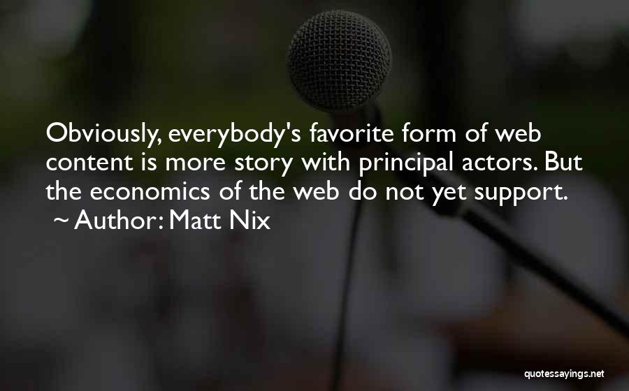 Matt Nix Quotes: Obviously, Everybody's Favorite Form Of Web Content Is More Story With Principal Actors. But The Economics Of The Web Do