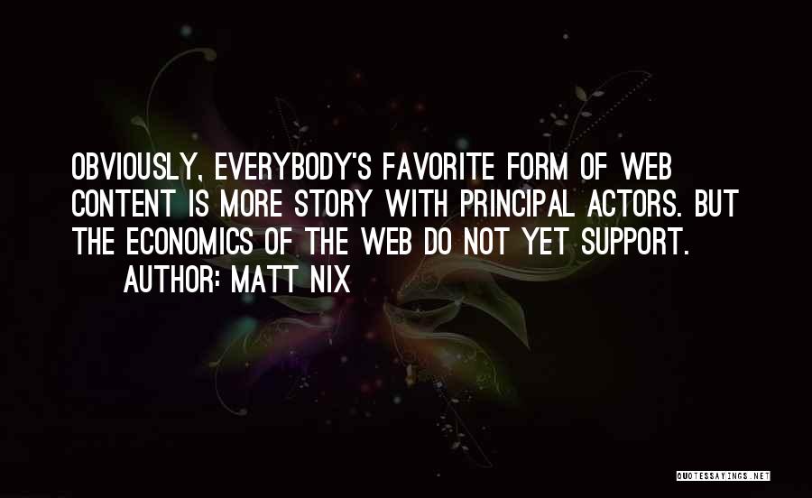 Matt Nix Quotes: Obviously, Everybody's Favorite Form Of Web Content Is More Story With Principal Actors. But The Economics Of The Web Do