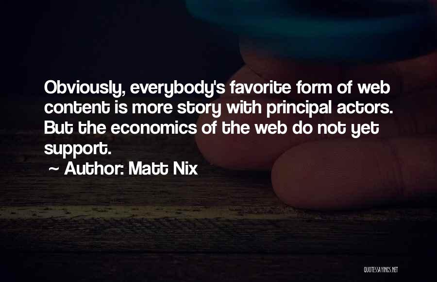 Matt Nix Quotes: Obviously, Everybody's Favorite Form Of Web Content Is More Story With Principal Actors. But The Economics Of The Web Do