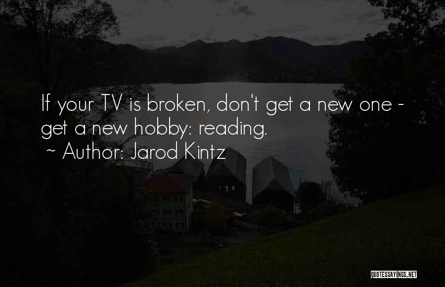 Jarod Kintz Quotes: If Your Tv Is Broken, Don't Get A New One - Get A New Hobby: Reading.