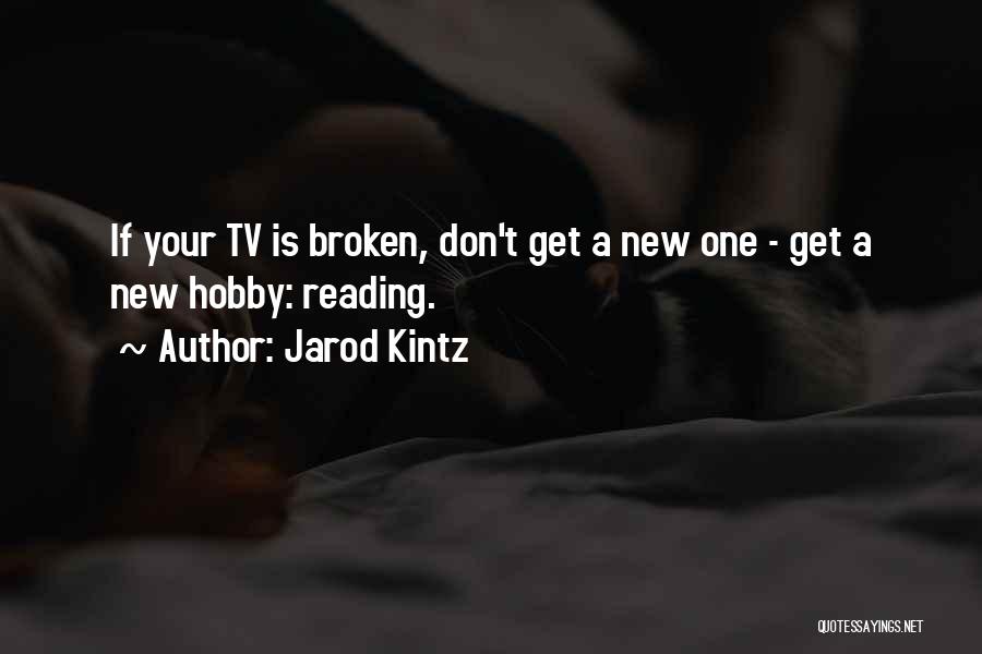 Jarod Kintz Quotes: If Your Tv Is Broken, Don't Get A New One - Get A New Hobby: Reading.