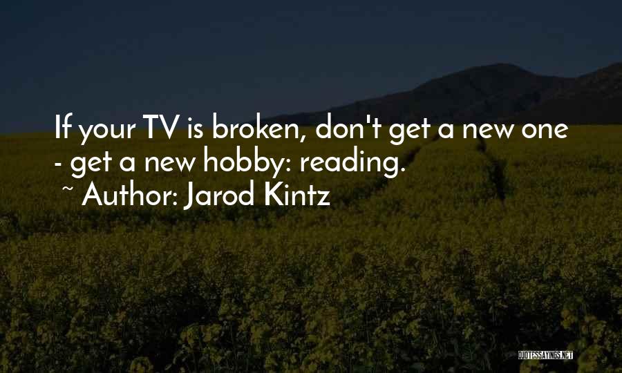 Jarod Kintz Quotes: If Your Tv Is Broken, Don't Get A New One - Get A New Hobby: Reading.