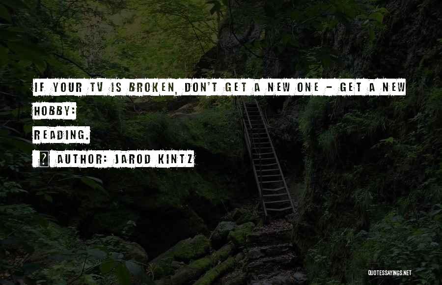 Jarod Kintz Quotes: If Your Tv Is Broken, Don't Get A New One - Get A New Hobby: Reading.