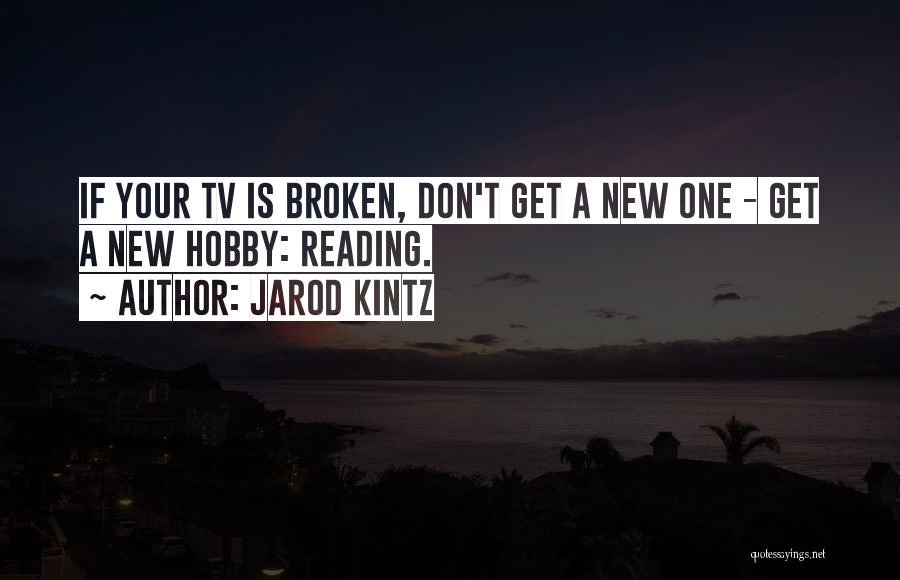 Jarod Kintz Quotes: If Your Tv Is Broken, Don't Get A New One - Get A New Hobby: Reading.