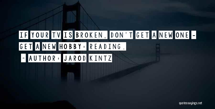 Jarod Kintz Quotes: If Your Tv Is Broken, Don't Get A New One - Get A New Hobby: Reading.