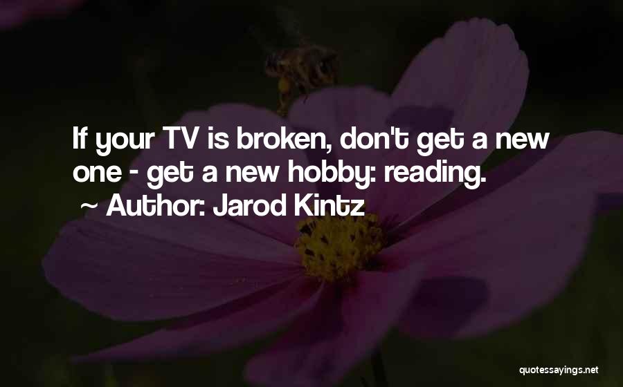 Jarod Kintz Quotes: If Your Tv Is Broken, Don't Get A New One - Get A New Hobby: Reading.
