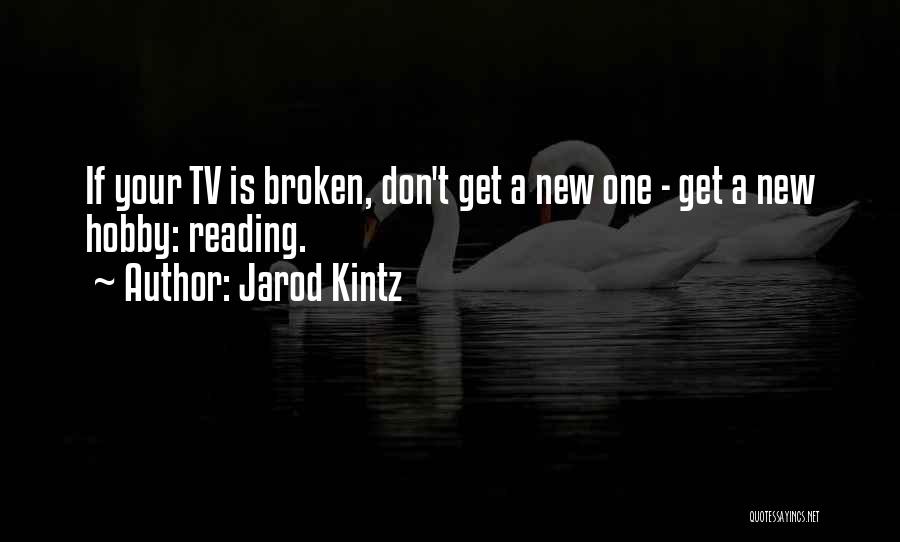 Jarod Kintz Quotes: If Your Tv Is Broken, Don't Get A New One - Get A New Hobby: Reading.