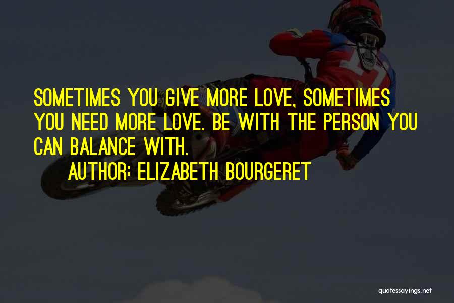 Elizabeth Bourgeret Quotes: Sometimes You Give More Love, Sometimes You Need More Love. Be With The Person You Can Balance With.