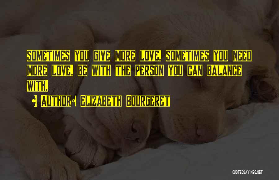 Elizabeth Bourgeret Quotes: Sometimes You Give More Love, Sometimes You Need More Love. Be With The Person You Can Balance With.