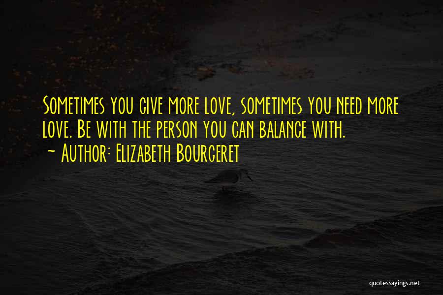 Elizabeth Bourgeret Quotes: Sometimes You Give More Love, Sometimes You Need More Love. Be With The Person You Can Balance With.