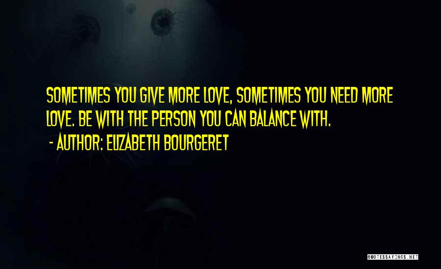 Elizabeth Bourgeret Quotes: Sometimes You Give More Love, Sometimes You Need More Love. Be With The Person You Can Balance With.