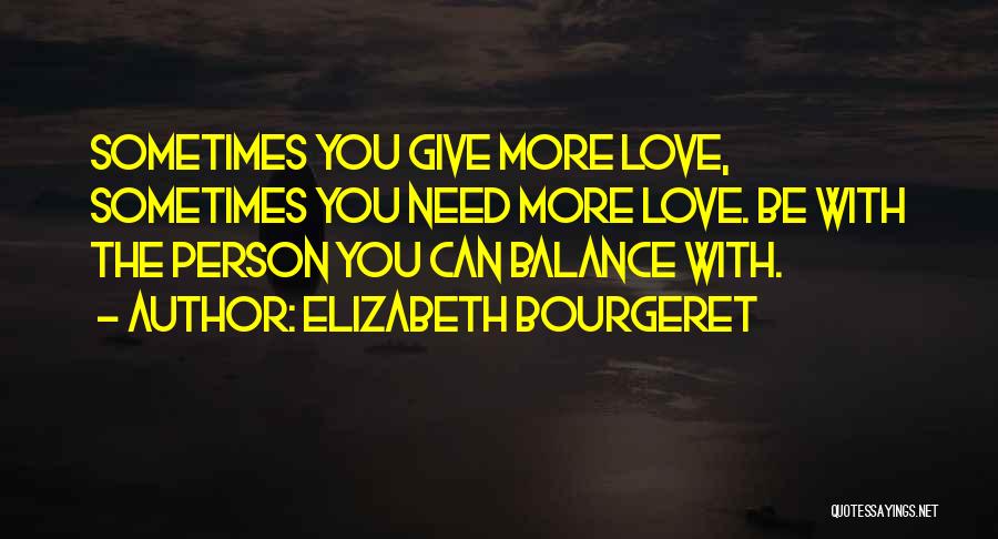 Elizabeth Bourgeret Quotes: Sometimes You Give More Love, Sometimes You Need More Love. Be With The Person You Can Balance With.