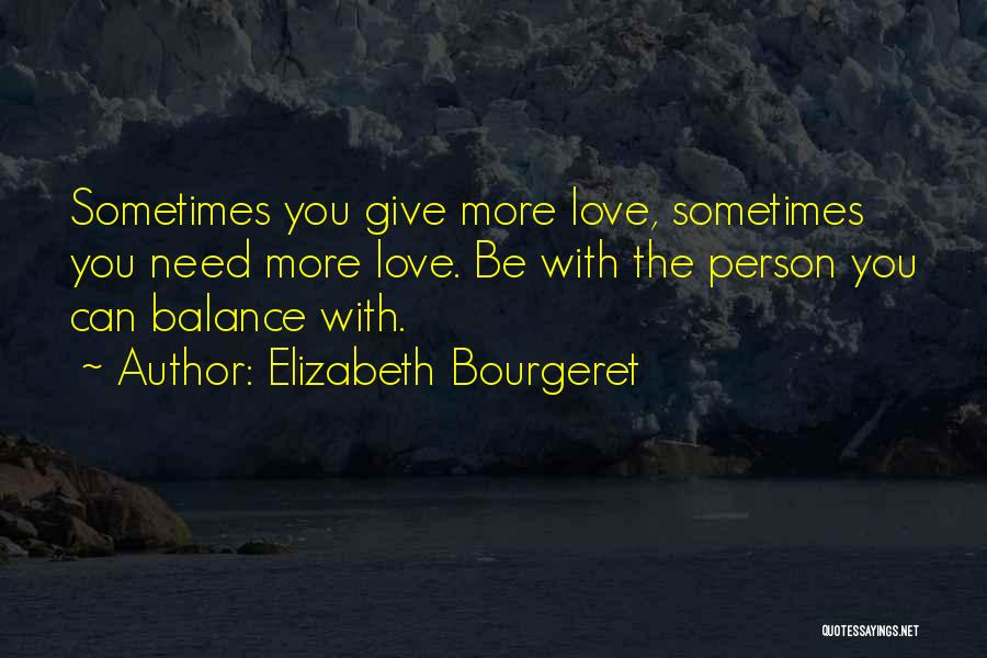 Elizabeth Bourgeret Quotes: Sometimes You Give More Love, Sometimes You Need More Love. Be With The Person You Can Balance With.