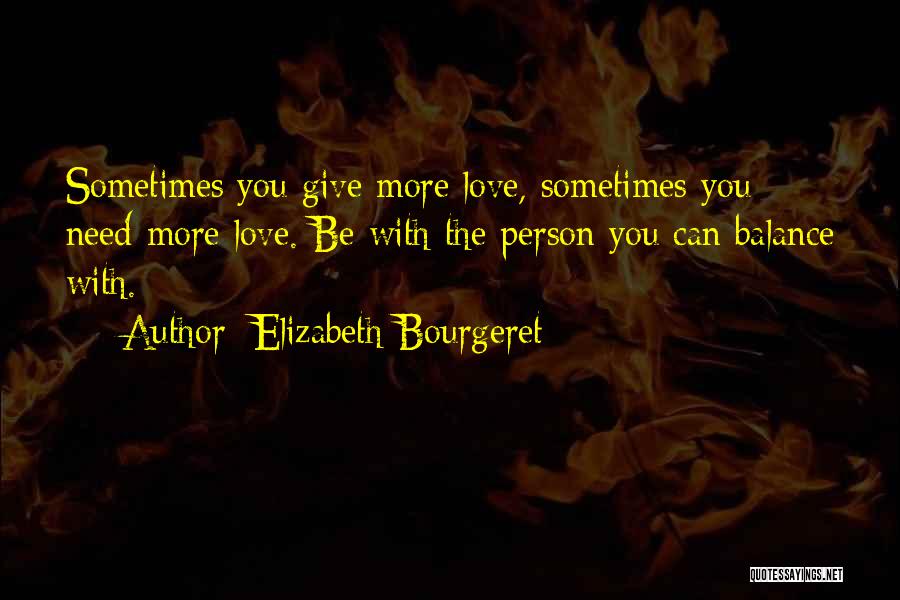 Elizabeth Bourgeret Quotes: Sometimes You Give More Love, Sometimes You Need More Love. Be With The Person You Can Balance With.