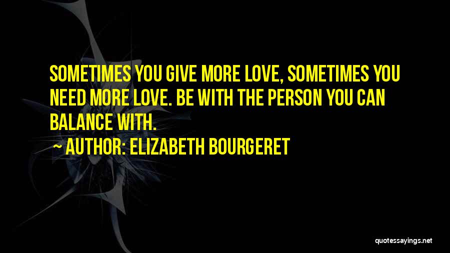 Elizabeth Bourgeret Quotes: Sometimes You Give More Love, Sometimes You Need More Love. Be With The Person You Can Balance With.