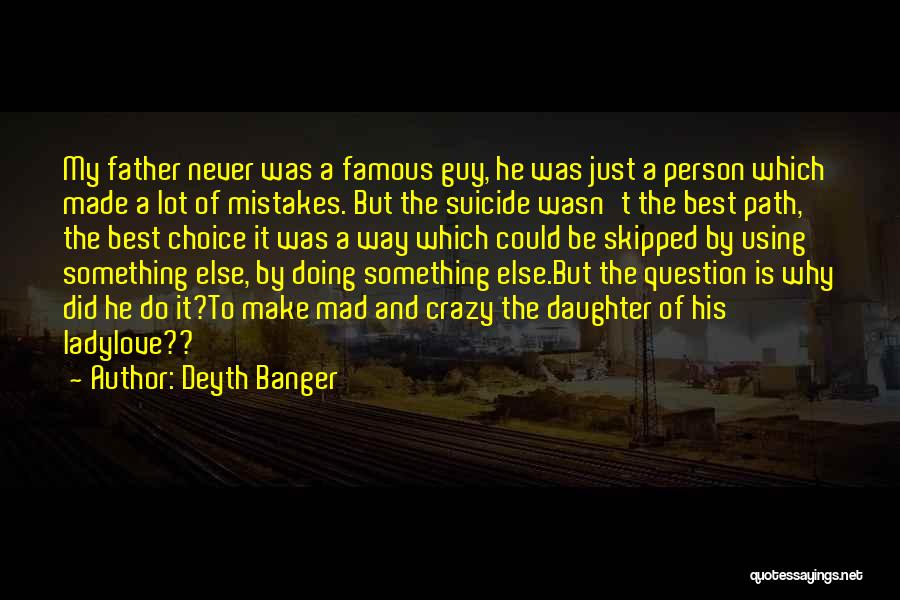 Deyth Banger Quotes: My Father Never Was A Famous Guy, He Was Just A Person Which Made A Lot Of Mistakes. But The