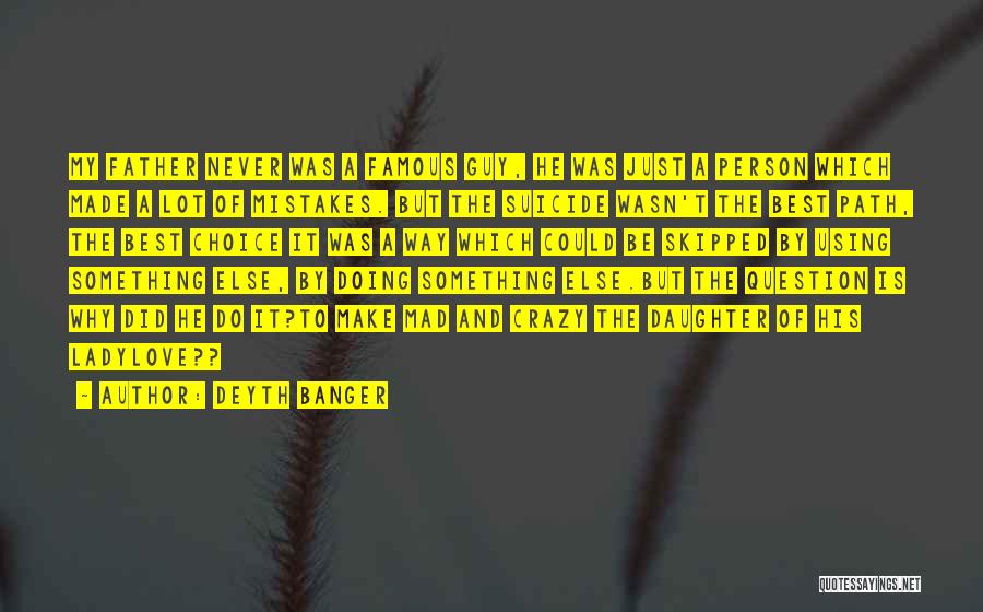 Deyth Banger Quotes: My Father Never Was A Famous Guy, He Was Just A Person Which Made A Lot Of Mistakes. But The