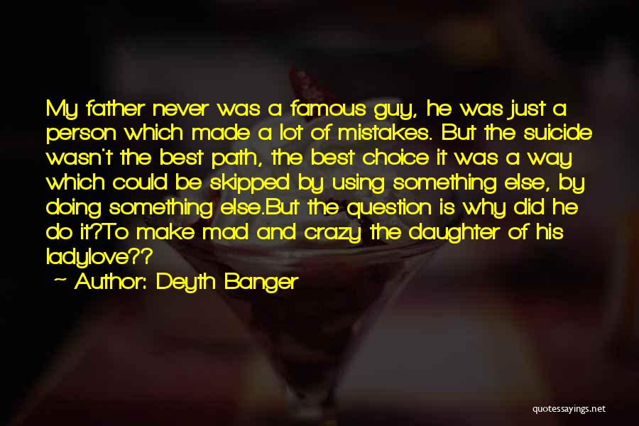 Deyth Banger Quotes: My Father Never Was A Famous Guy, He Was Just A Person Which Made A Lot Of Mistakes. But The