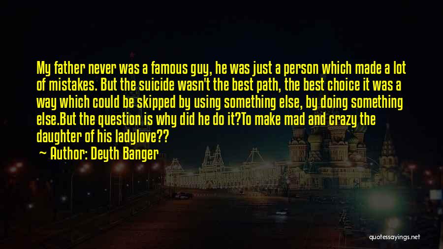 Deyth Banger Quotes: My Father Never Was A Famous Guy, He Was Just A Person Which Made A Lot Of Mistakes. But The