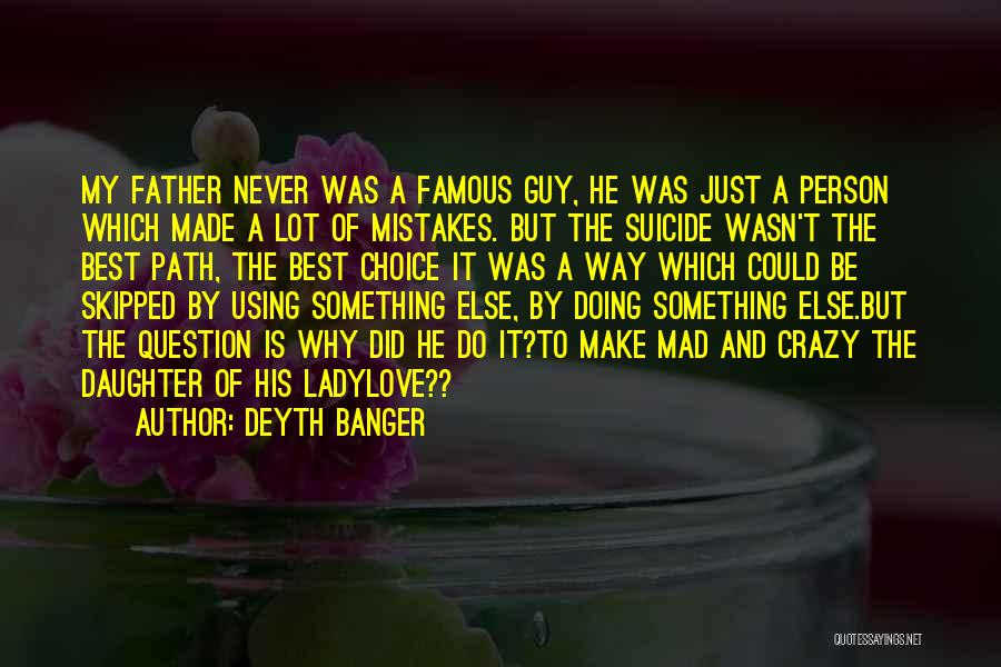 Deyth Banger Quotes: My Father Never Was A Famous Guy, He Was Just A Person Which Made A Lot Of Mistakes. But The