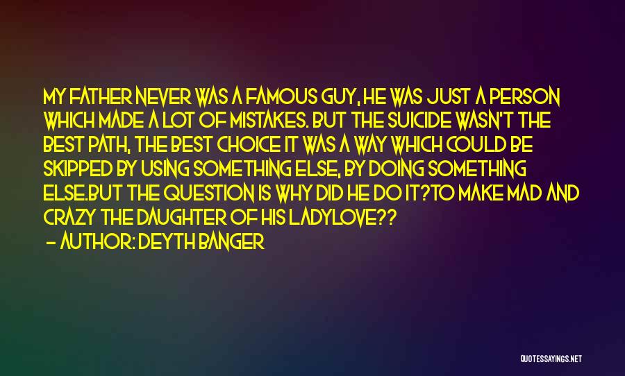 Deyth Banger Quotes: My Father Never Was A Famous Guy, He Was Just A Person Which Made A Lot Of Mistakes. But The