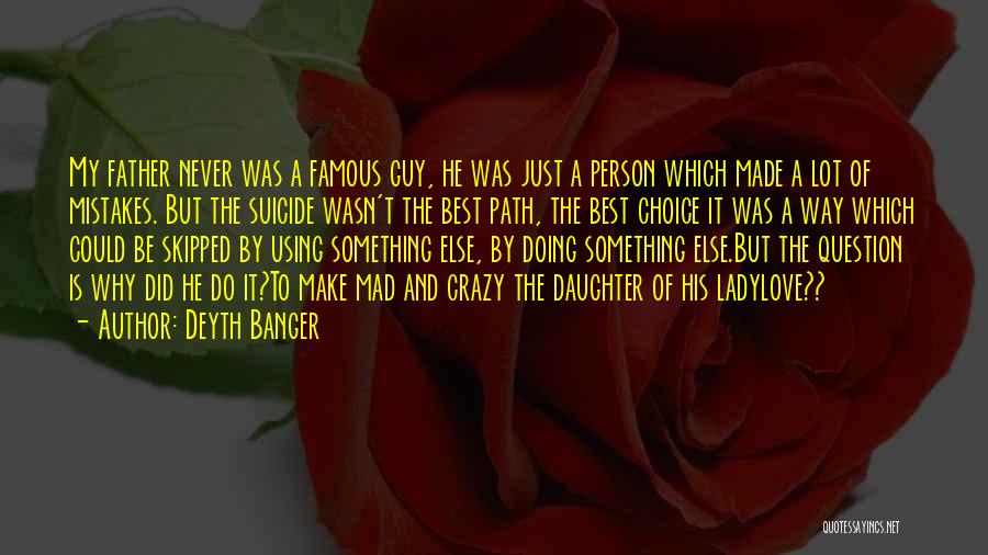 Deyth Banger Quotes: My Father Never Was A Famous Guy, He Was Just A Person Which Made A Lot Of Mistakes. But The
