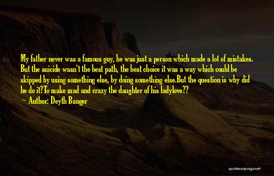 Deyth Banger Quotes: My Father Never Was A Famous Guy, He Was Just A Person Which Made A Lot Of Mistakes. But The