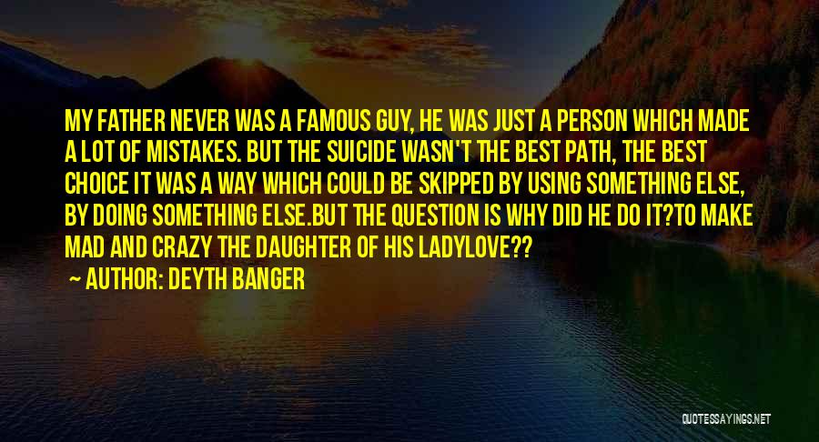 Deyth Banger Quotes: My Father Never Was A Famous Guy, He Was Just A Person Which Made A Lot Of Mistakes. But The