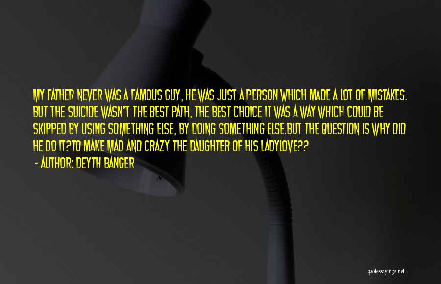Deyth Banger Quotes: My Father Never Was A Famous Guy, He Was Just A Person Which Made A Lot Of Mistakes. But The