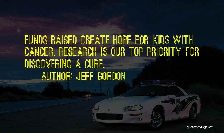 Jeff Gordon Quotes: Funds Raised Create Hope For Kids With Cancer. Research Is Our Top Priority For Discovering A Cure.
