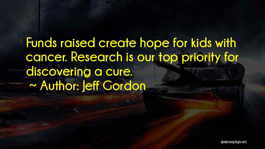 Jeff Gordon Quotes: Funds Raised Create Hope For Kids With Cancer. Research Is Our Top Priority For Discovering A Cure.