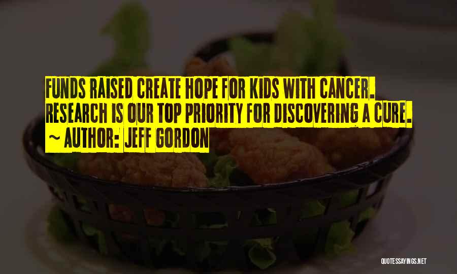 Jeff Gordon Quotes: Funds Raised Create Hope For Kids With Cancer. Research Is Our Top Priority For Discovering A Cure.