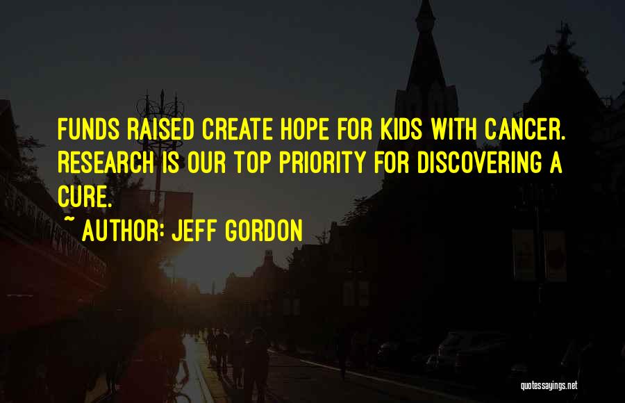 Jeff Gordon Quotes: Funds Raised Create Hope For Kids With Cancer. Research Is Our Top Priority For Discovering A Cure.