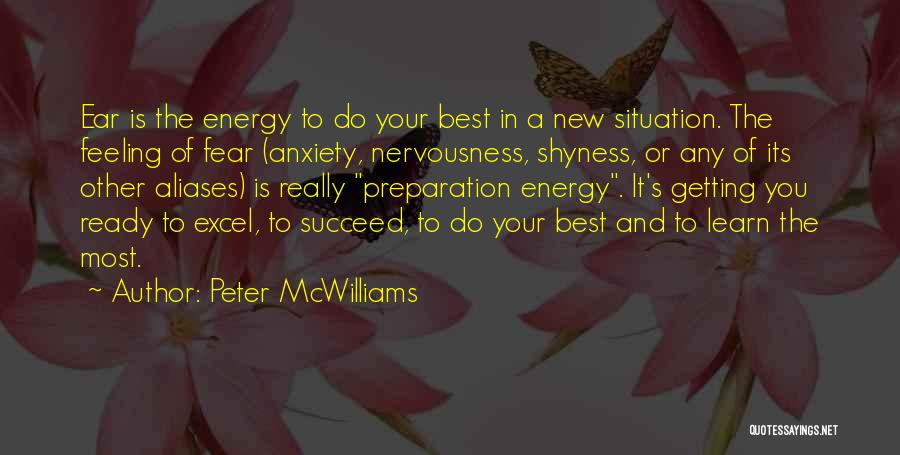 Peter McWilliams Quotes: Ear Is The Energy To Do Your Best In A New Situation. The Feeling Of Fear (anxiety, Nervousness, Shyness, Or
