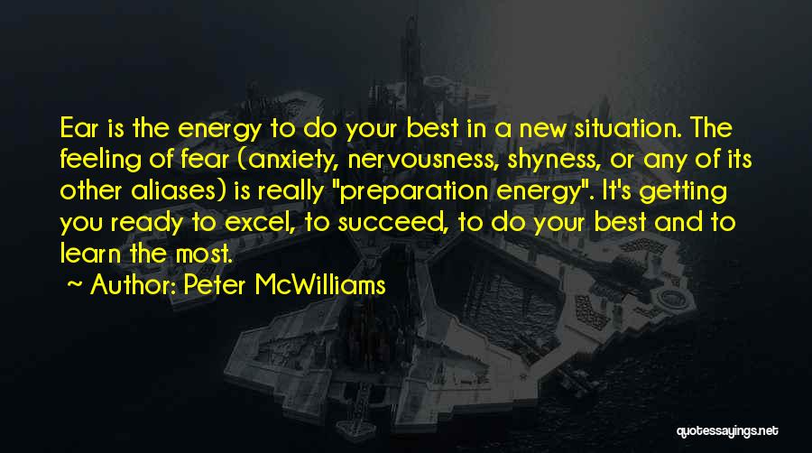 Peter McWilliams Quotes: Ear Is The Energy To Do Your Best In A New Situation. The Feeling Of Fear (anxiety, Nervousness, Shyness, Or