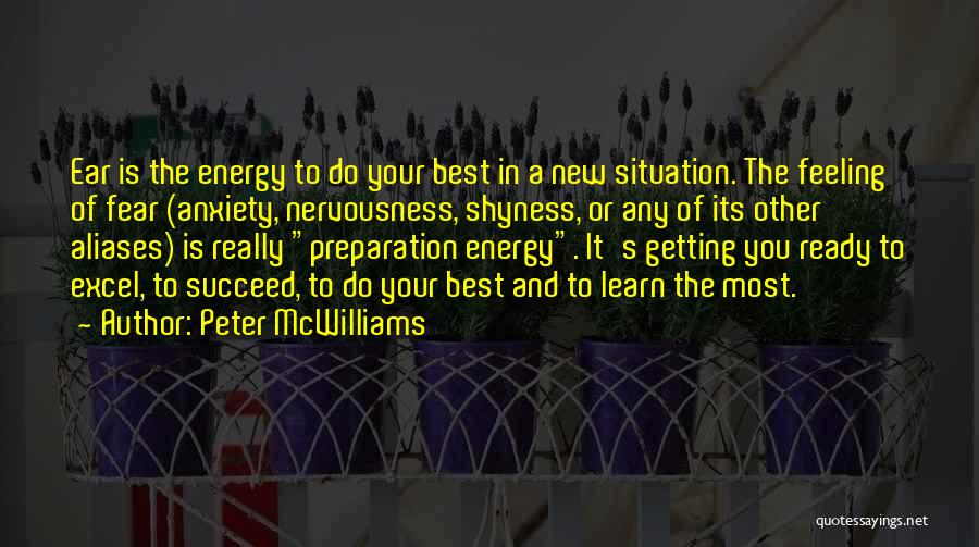 Peter McWilliams Quotes: Ear Is The Energy To Do Your Best In A New Situation. The Feeling Of Fear (anxiety, Nervousness, Shyness, Or