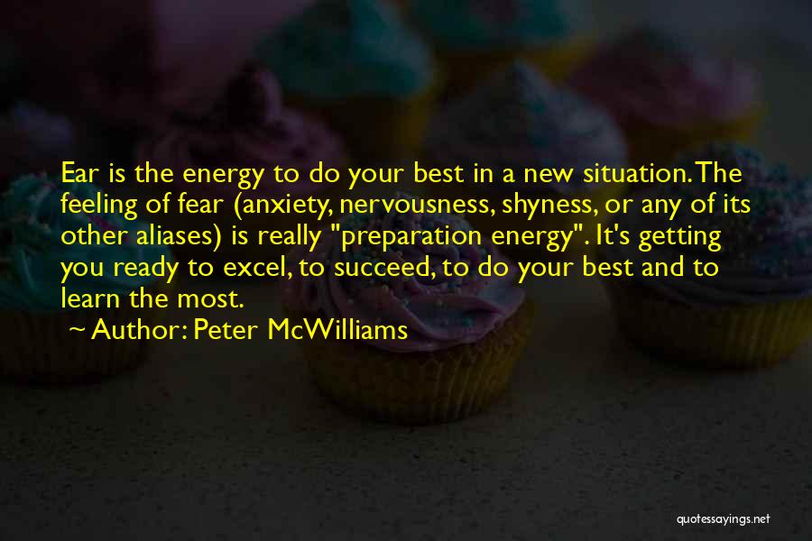 Peter McWilliams Quotes: Ear Is The Energy To Do Your Best In A New Situation. The Feeling Of Fear (anxiety, Nervousness, Shyness, Or