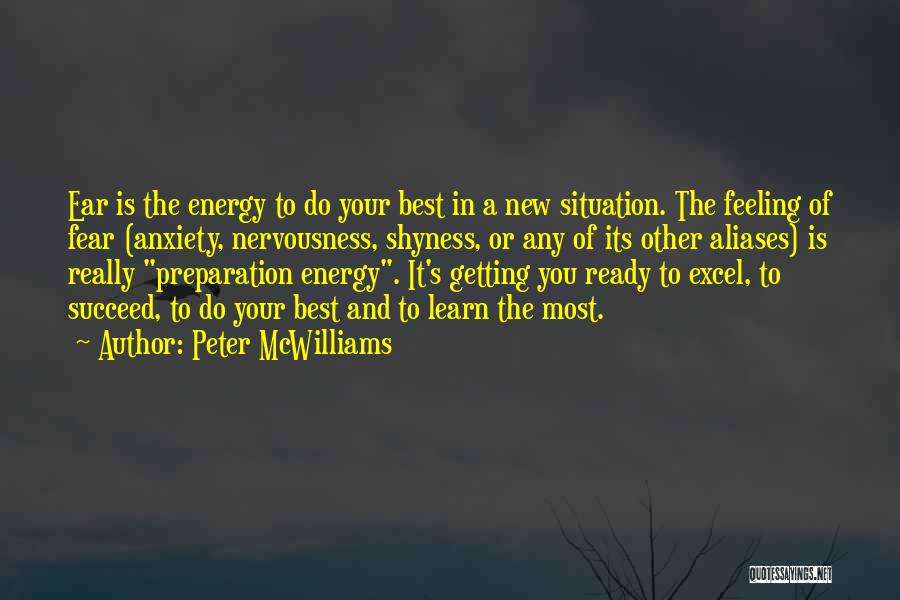 Peter McWilliams Quotes: Ear Is The Energy To Do Your Best In A New Situation. The Feeling Of Fear (anxiety, Nervousness, Shyness, Or