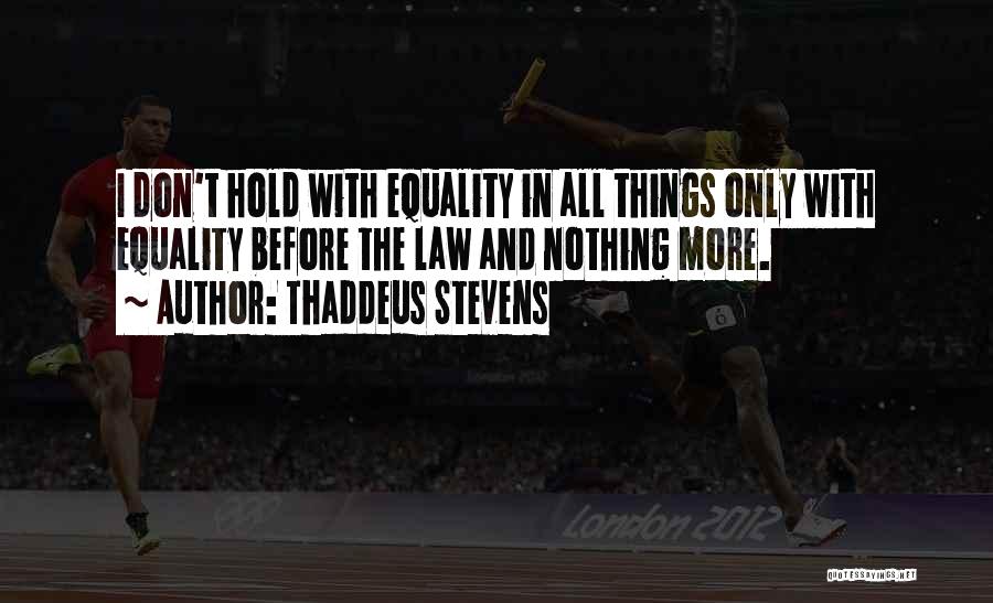 Thaddeus Stevens Quotes: I Don't Hold With Equality In All Things Only With Equality Before The Law And Nothing More.