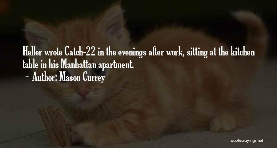 Mason Currey Quotes: Heller Wrote Catch-22 In The Evenings After Work, Sitting At The Kitchen Table In His Manhattan Apartment.