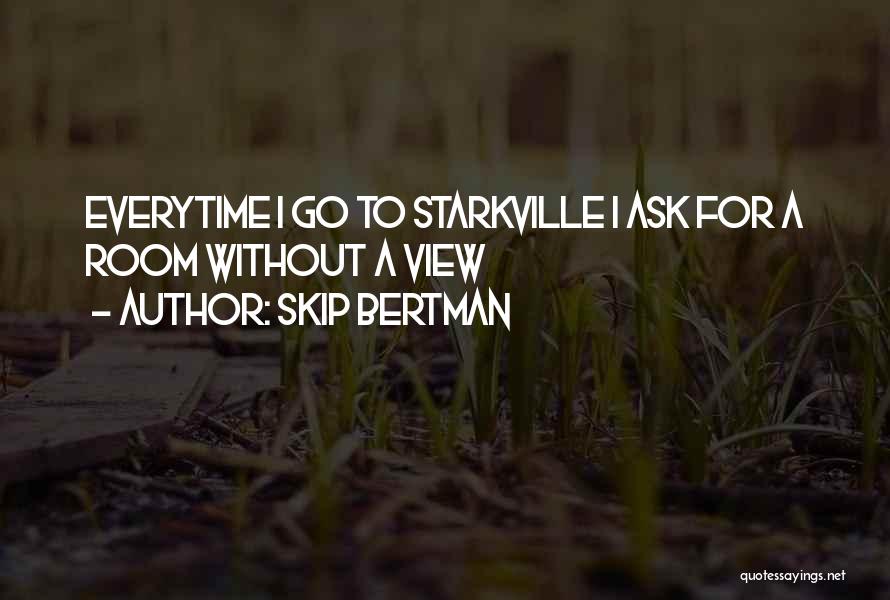 Skip Bertman Quotes: Everytime I Go To Starkville I Ask For A Room Without A View