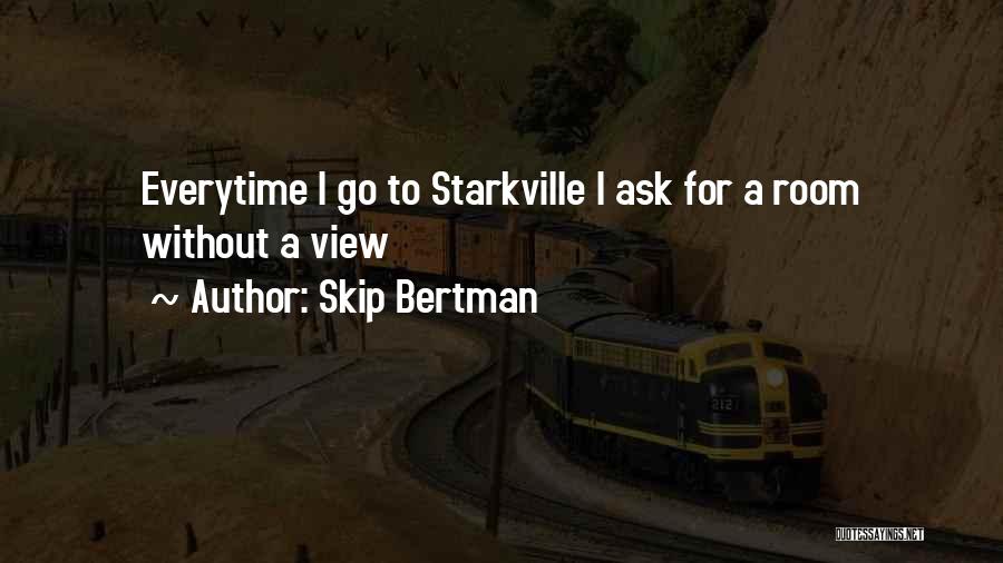 Skip Bertman Quotes: Everytime I Go To Starkville I Ask For A Room Without A View
