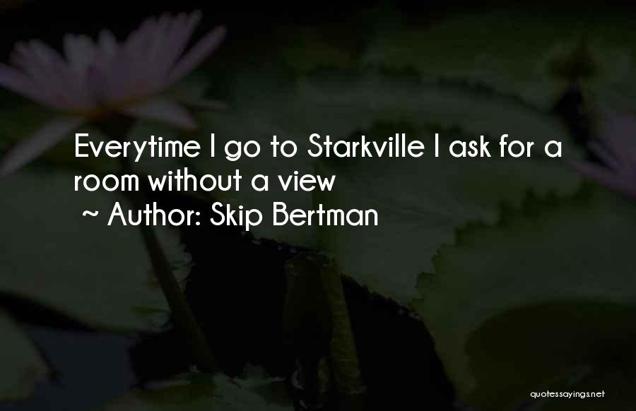 Skip Bertman Quotes: Everytime I Go To Starkville I Ask For A Room Without A View