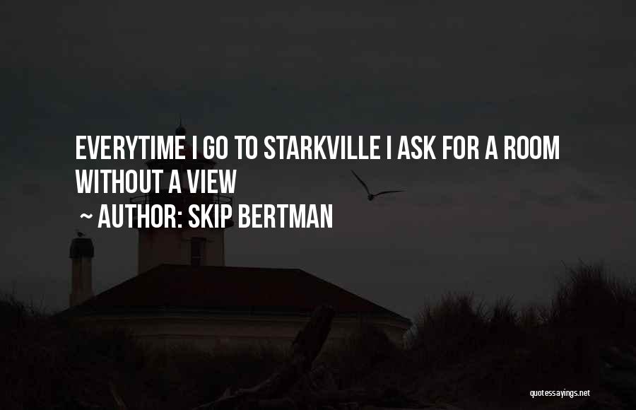 Skip Bertman Quotes: Everytime I Go To Starkville I Ask For A Room Without A View